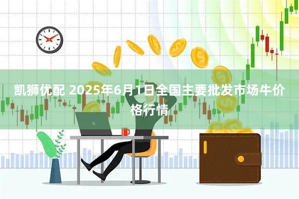 凯狮优配 2025年6月1日全国主要批发市场牛价格行情