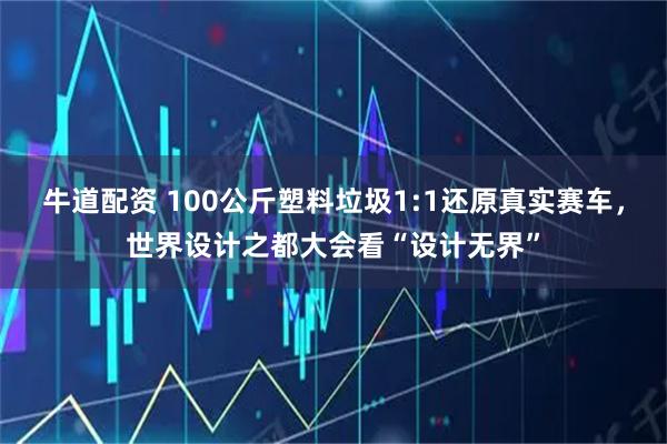 牛道配资 100公斤塑料垃圾1:1还原真实赛车,世界设计之都大会看“设计无界”