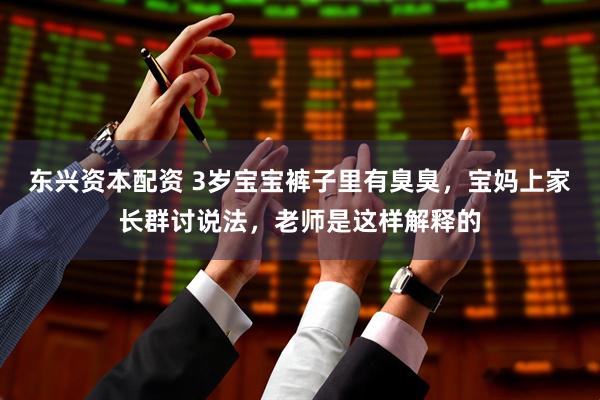 东兴资本配资 3岁宝宝裤子里有臭臭,宝妈上家长群讨说法,老师是这样解释的