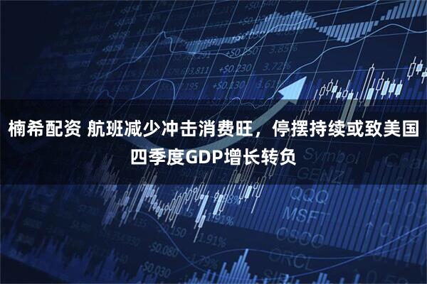 楠希配资 航班减少冲击消费旺，停摆持续或致美国四季度GDP增长转负