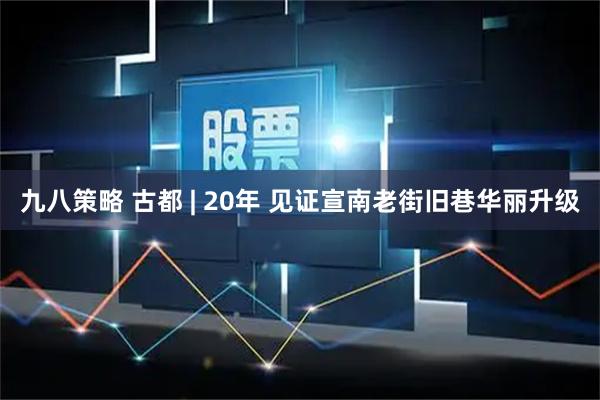 九八策略 古都 | 20年 见证宣南老街旧巷华丽升级