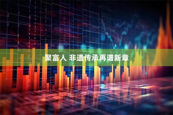 聚富人 非遗传承再谱新章