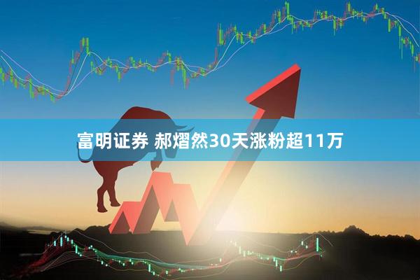 富明证券 郝熠然30天涨粉超11万